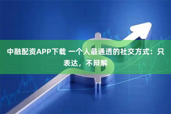 中融配资APP下载 一个人最通透的社交方式：只表达，不辩解