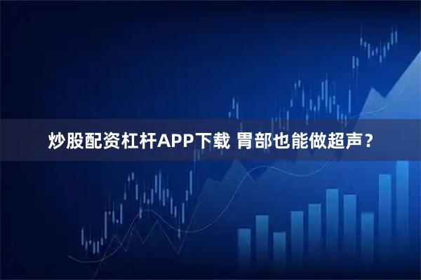 炒股配资杠杆APP下载 胃部也能做超声？