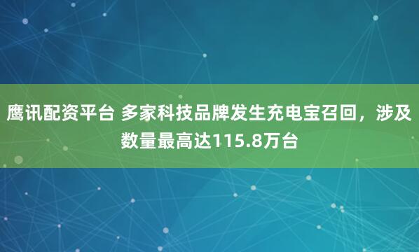 鹰讯配资平台 多家科技品牌发生充电宝召回，涉及数量最高达115.8万台