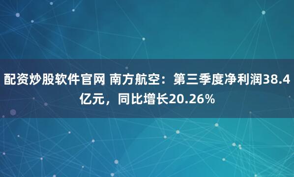 配资炒股软件官网 南方航空：第三季度净利润38.4亿元，同比增长20.26%