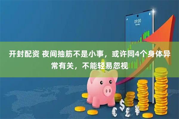 开封配资 夜间抽筋不是小事，或许同4个身体异常有关，不能轻易忽视