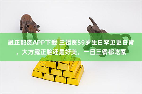 融正配资APP下载 王祖贤59岁生日罕见更日常，大方露正脸还是好美，一日三餐都吃素