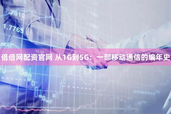 倍倍网配资官网 从1G到5G：一部移动通信的编年史
